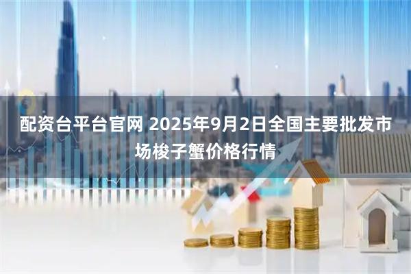 配资台平台官网 2025年9月2日全国主要批发市场梭子蟹价格行情