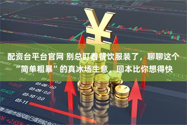 配资台平台官网 别总盯着餐饮服装了，聊聊这个“简单粗暴”的真冰场生意，回本比你想得快