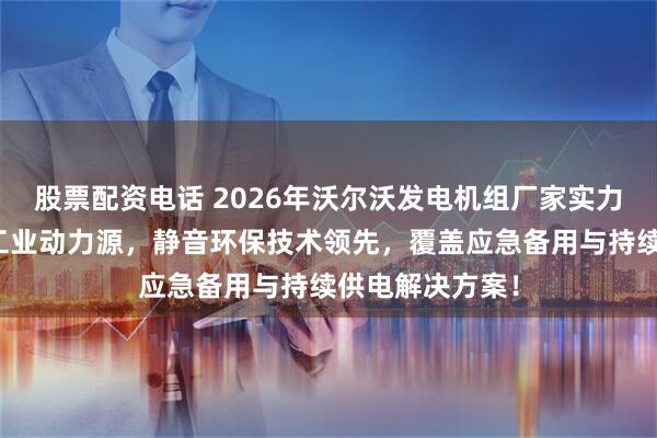 股票配资电话 2026年沃尔沃发电机组厂家实力推荐：高性能工业动力源，静音环保技术领先，覆盖应急备用与持续供电解决方案！